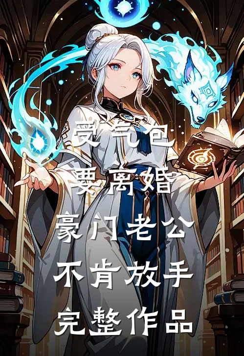 受气包要离婚，豪门老公不肯放手完整作品