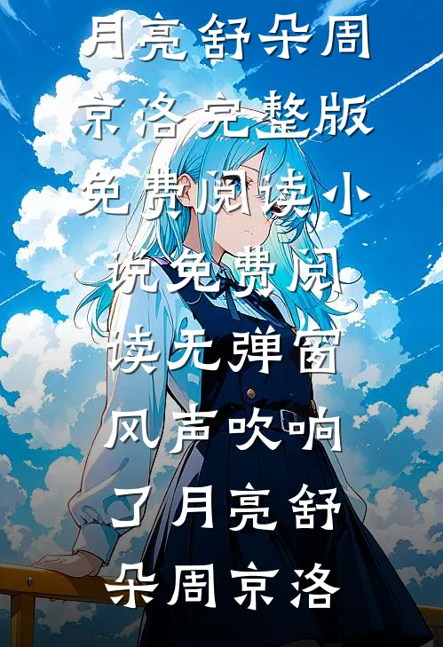 风声吹响了月亮(舒朵周京洛)完整版免费阅读_小说免费阅读无弹窗风声吹响了月亮舒朵周京洛