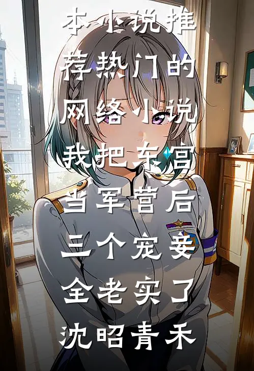 我把东宫当军营后，三个宠妾全老实了沈昭青禾完本小说推荐_热门的网络小说我把东宫当军营后，三个宠妾全老实了(沈昭青禾)