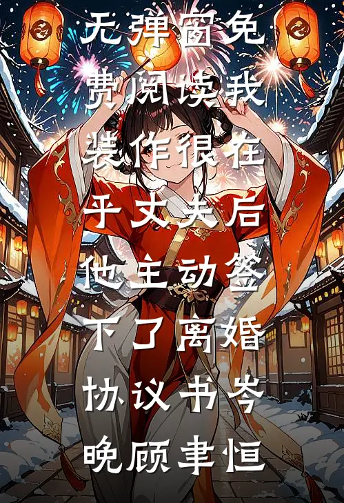我装作很在乎丈夫后，他主动签下了离婚协议书岑晚顾聿恒最新更新小说_无弹窗免费阅读我装作很在乎丈夫后，他主动签下了离婚协议书(岑晚顾聿恒)