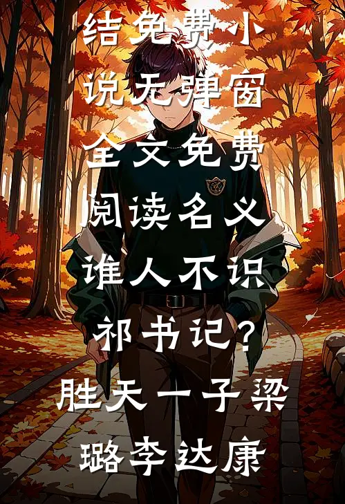 名义：谁人不识祁书记？胜天一子(梁璐李达康)完结免费小说_无弹窗全文免费阅读名义：谁人不识祁书记？胜天一子梁璐李达康