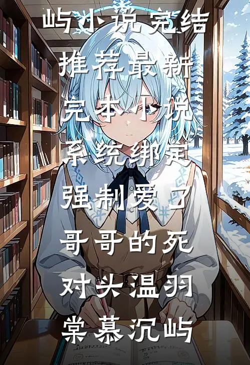 系统绑定，强制爱了哥哥的死对头温羽棠慕沉屿小说完结推荐_最新完本小说系统绑定，强制爱了哥哥的死对头(温羽棠慕沉屿)