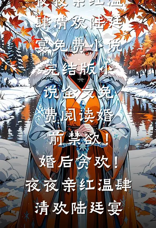 婚前禁欲！婚后贪欢！夜夜亲红温(肆清欢陆廷宴)免费小说_完结版小说全文免费阅读婚前禁欲！婚后贪欢！夜夜亲红温(肆清欢陆廷宴)