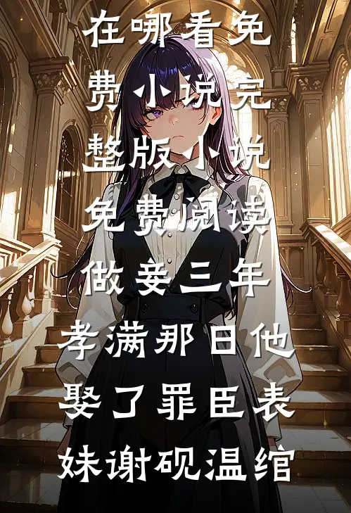 做妾三年，孝满那日他娶了罪臣表妹(谢砚温绾)在哪看免费小说_完整版小说免费阅读做妾三年，孝满那日他娶了罪臣表妹(谢砚温绾)
