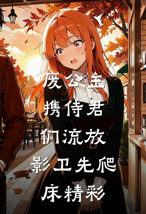 废公主携侍君们流放，影卫先爬床精彩