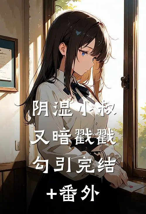 阴湿小叔，又暗戳戳勾引完结+番外