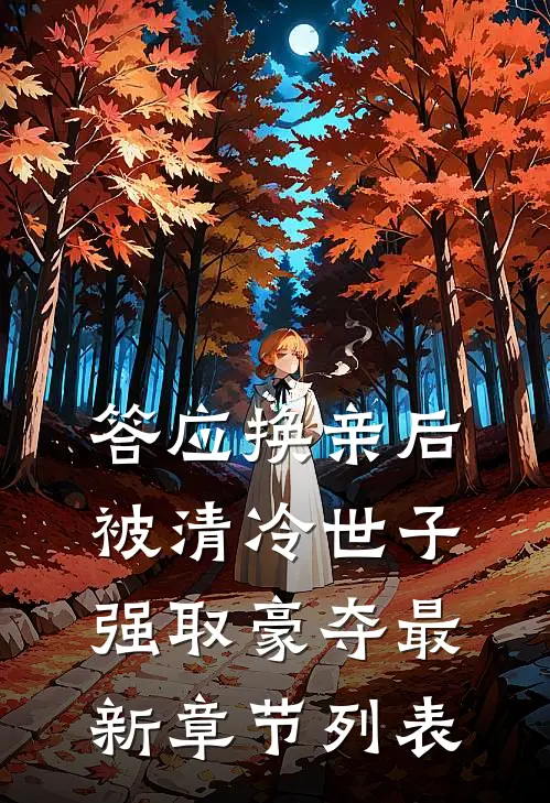 答应换亲后，被清冷世子强取豪夺最新章节列表