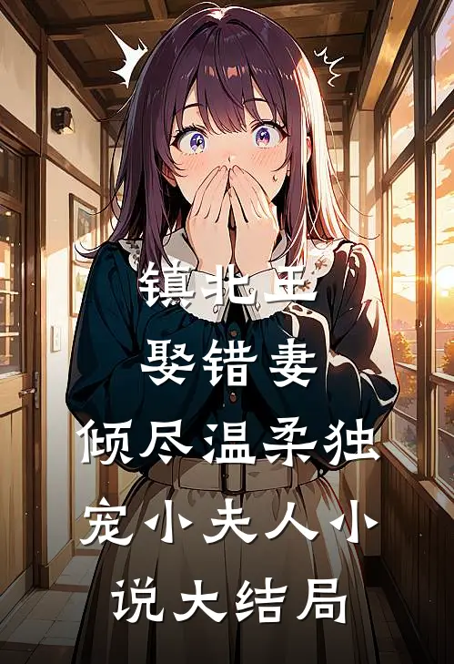 镇北王娶错妻，倾尽温柔独宠小夫人小说大结局