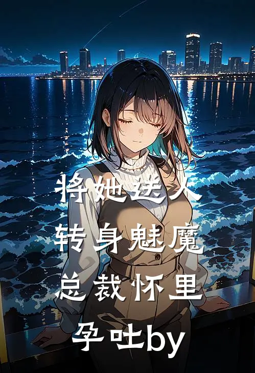将她送人，转身魅魔总裁怀里孕吐by