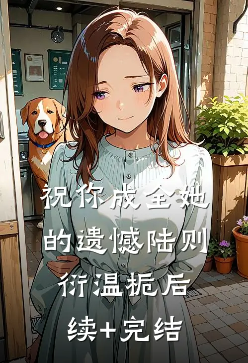 祝你成全她的遗憾陆则衍温栀后续+完结