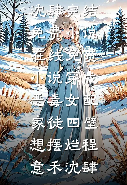 穿成恶毒女配，家徒四壁想摆烂(程意禾沈肆)完结免费小说_在线免费小说穿成恶毒女配，家徒四壁想摆烂(程意禾沈肆)