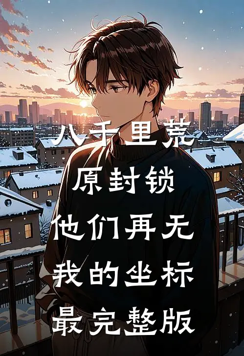 八千里荒原封锁，他们再无我的坐标最完整版