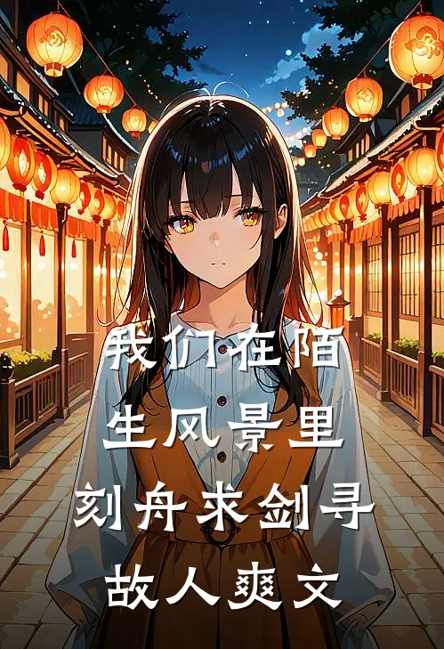 我们在陌生风景里，刻舟求剑寻故人爽文