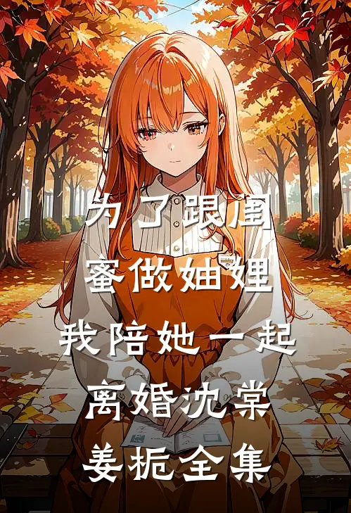 为了跟闺蜜做妯娌，我陪她一起离婚沈棠姜栀全集
