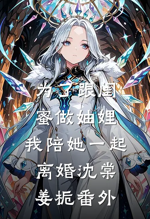 为了跟闺蜜做妯娌，我陪她一起离婚沈棠姜栀番外