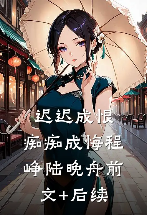 迟迟成恨，痴痴成悔程峥陆晚舟前文+后续