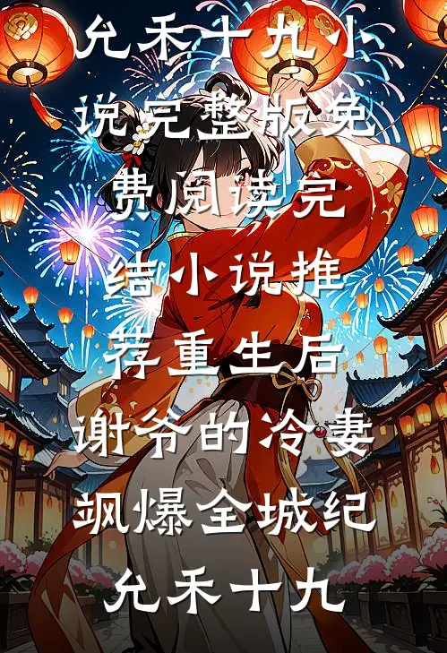 重生后，谢爷的冷妻飒爆全城(纪允禾十九)小说完整版免费阅读_完结小说推荐重生后，谢爷的冷妻飒爆全城(纪允禾十九)