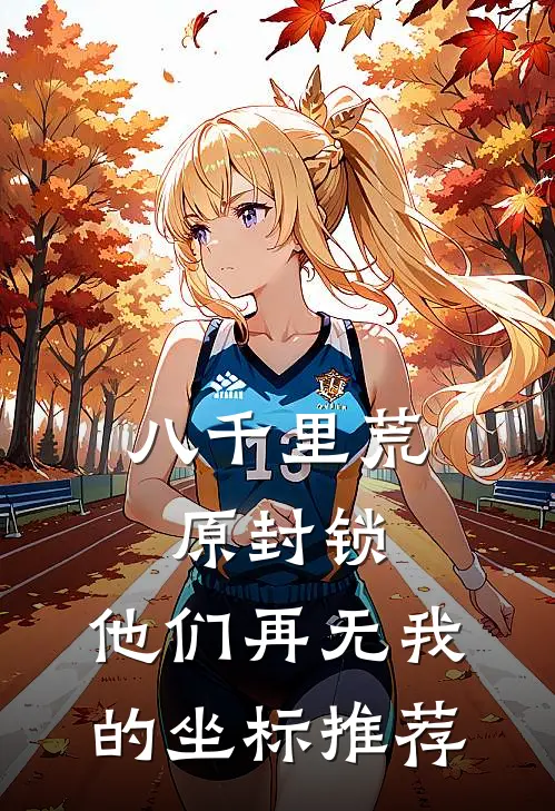 八千里荒原封锁，他们再无我的坐标推荐