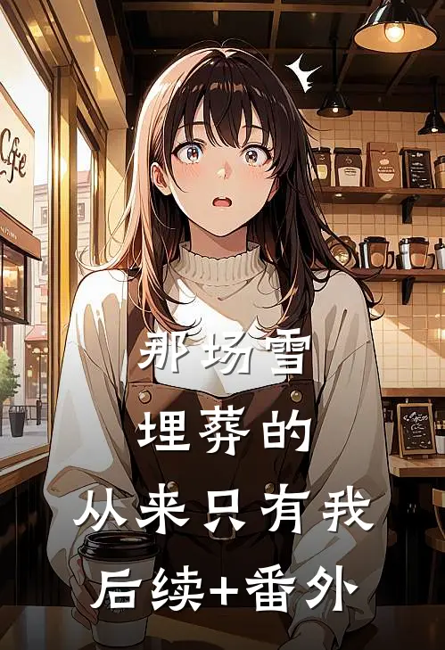 那场雪埋葬的，从来只有我后续+番外