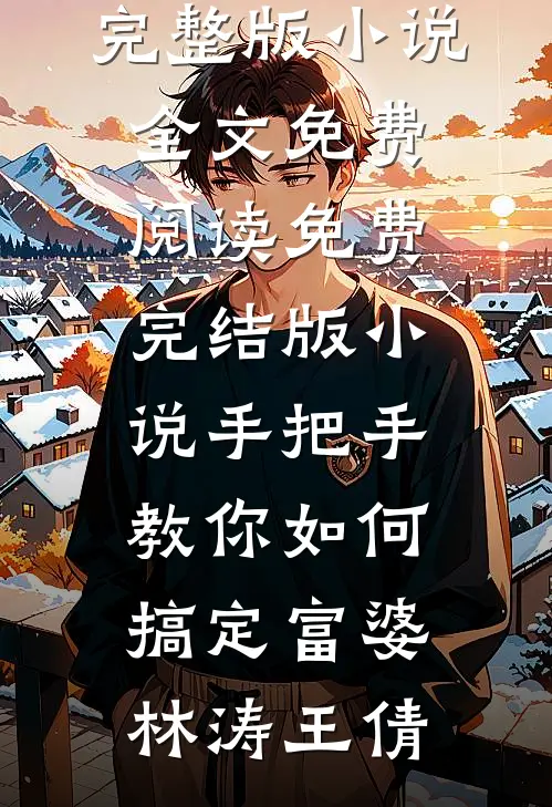 手把手教你如何搞定富婆林涛王倩完整版小说全文免费阅读_免费完结版小说手把手教你如何搞定富婆(林涛王倩)