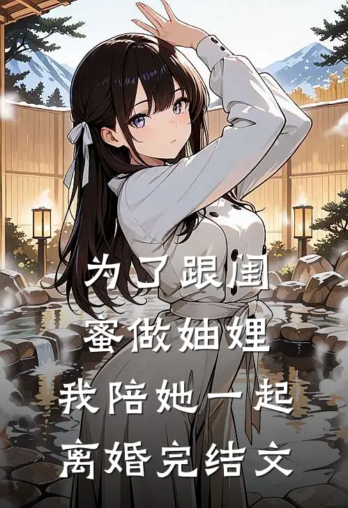 为了跟闺蜜做妯娌，我陪她一起离婚完结文