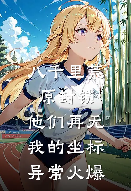 八千里荒原封锁，他们再无我的坐标异常火爆