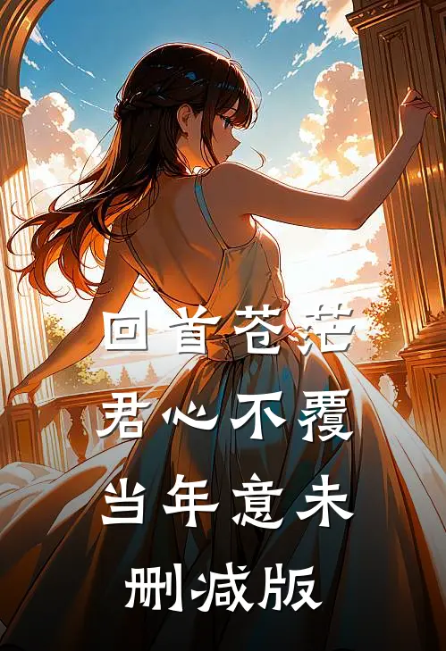 回首苍茫，君心不覆当年意未删减版