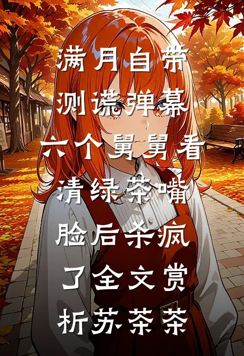 满月自带测谎弹幕，六个舅舅看清绿茶嘴脸后杀疯了全文赏析苏茶茶