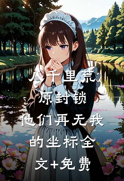 八千里荒原封锁，他们再无我的坐标全文+免费