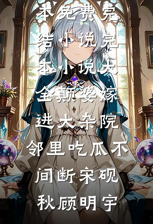 颠婆嫁进大杂院，邻里吃瓜不间断宋砚秋顾明宇全本免费完结小说_完本小说大全颠婆嫁进大杂院，邻里吃瓜不间断(宋砚秋顾明宇)