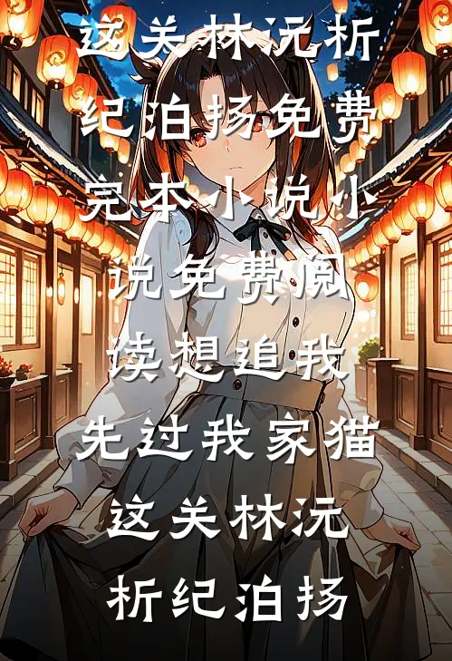 想追我，先过我家猫这关林沅析纪泊扬免费完本小说_小说免费阅读想追我，先过我家猫这关林沅析纪泊扬