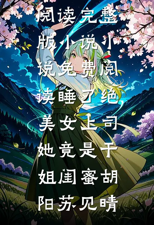 睡了绝美女上司，她竟是干姐闺蜜胡阳苏见晴免费阅读完整版小说_小说免费阅读睡了绝美女上司，她竟是干姐闺蜜(胡阳苏见晴)