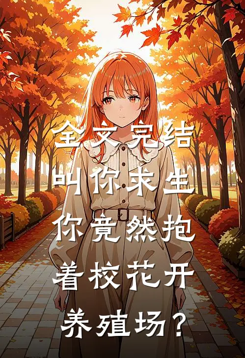 全文完结叫你求生，你竟然抱着校花开养殖场？