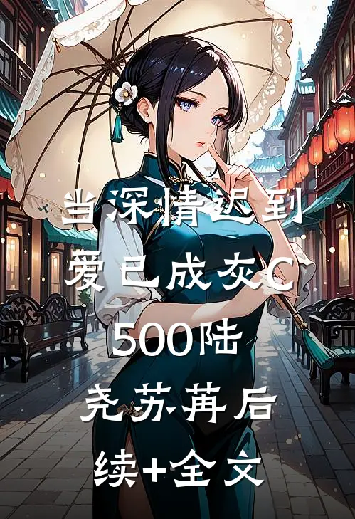 当深情迟到，爱已成灰C500陆尧苏苒后续+全文
