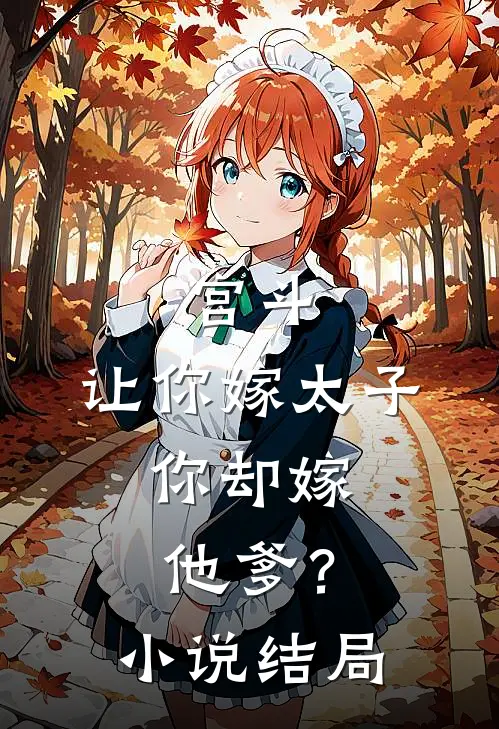 宫斗让你嫁太子,你却嫁他爹?结局是啥