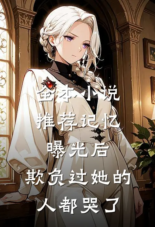 全本小说推荐记忆曝光后，欺负过她的人都哭了