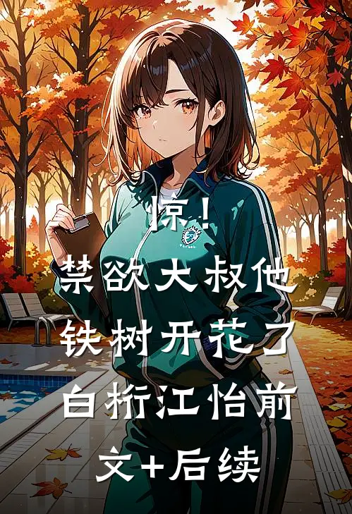 惊！禁欲大叔他铁树开花了白桁江怡前文+后续