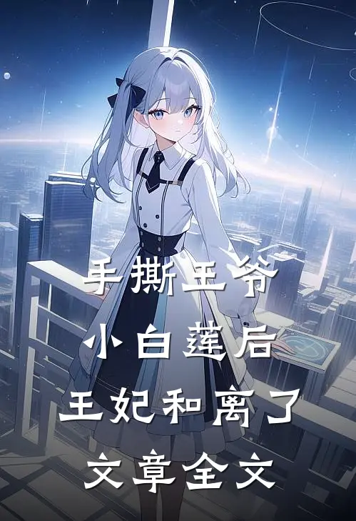 手撕王爷小白莲后,王妃和离了文章全文在线阅读