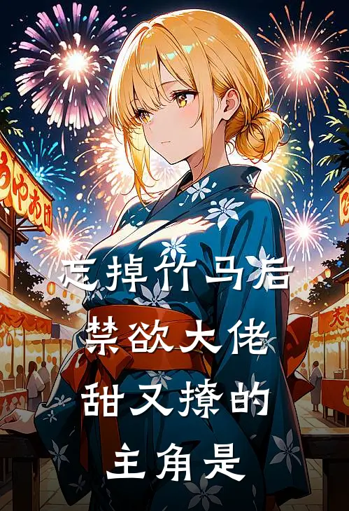 忘掉竹马后，禁欲大佬甜又撩的主角是