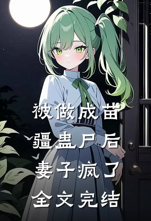 被做成苗疆蛊尸后,妻子疯了全文完结免费阅读