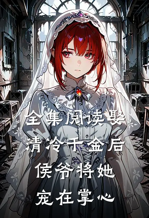 全集阅读娶清冷千金后,侯爷将她宠在掌心