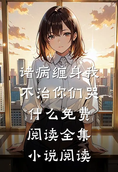 诸病缠身我不治你们哭什么免费阅读全集小说阅读
