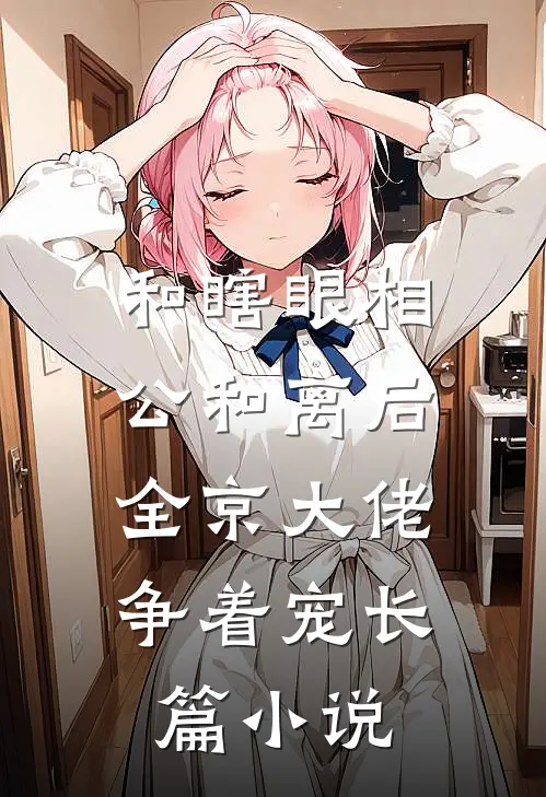和瞎眼相公和离后,全京大佬争着宠长篇小说