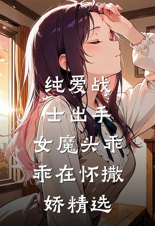 纯爱战士出手女魔头乖乖在怀撒娇精选文