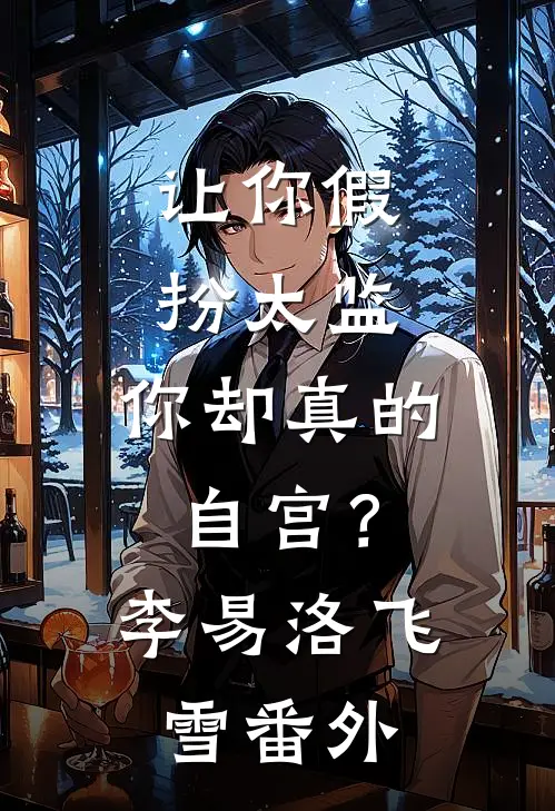 让你假扮太监,你却真的自宫?李易洛飞雪 番外在线阅读