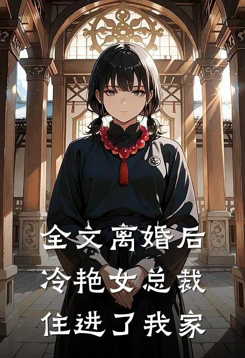 全文离婚后冷艳女总裁住进了我家里