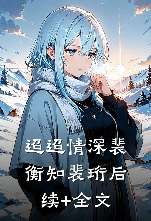 迢迢情深裴衡知裴珩后续+全文