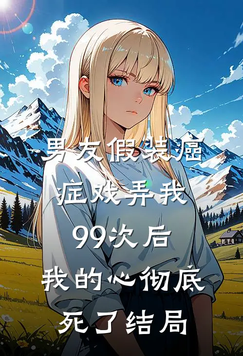男友假装癌症戏弄我99次后,我的心彻底死了结局是