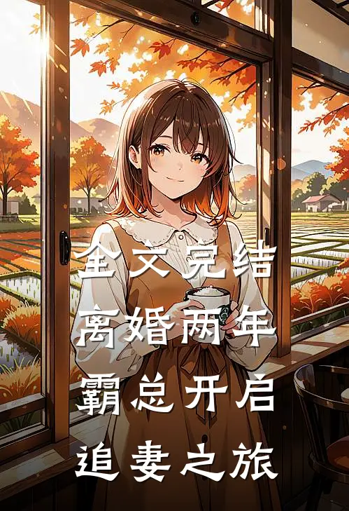 全文完结离婚两年，霸总开启追妻之旅