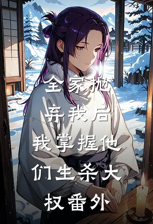 全家抛弃我后,我掌握他们生杀大权 番外免费阅读